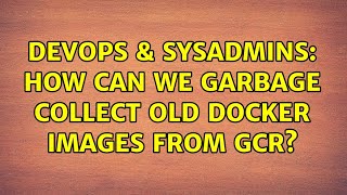 DevOps & SysAdmins: How can we garbage collect old docker images from GCR?