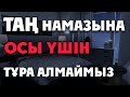 ТАҢ НАМАЗЫНА ОСЫ ҮШІН ТҰРА АЛМАЙМЫЗ