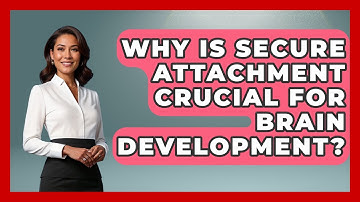 Why Is Secure Attachment Crucial For Brain Development? - Brain Development Hub
