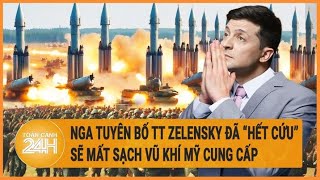 Nga tuyên bố TT Zelensky đã “hết cứu”, sẽ mất sạch vũ khí Mỹ cung cấp