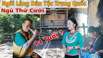 Thăm Làng Dân Tộc Thiểu Số Ở Trung Quốc Có Phong Tục Gái 14 Tuổi Được"Ngủ Thử Cưới 💍