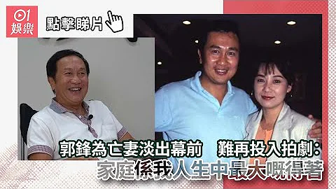 郭锋为亡妻淡出幕前　难再投入拍剧：家庭系我人生中最大嘅得着 - 天天要闻