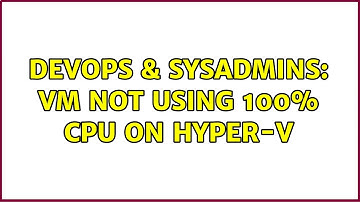 DevOps & SysAdmins: VM Not Using 100% CPU On Hyper-V (2 Solutions!!)