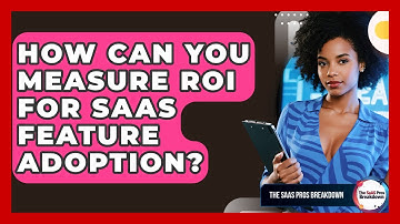 How Can You Measure ROI For SaaS Feature Adoption? - The SaaS Pros Breakdown