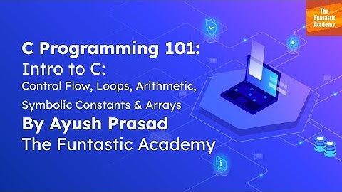 C Programming 101 - Loops, Symbolic Constants & Arrays - The Funtastic Academy By Ayush Prasad