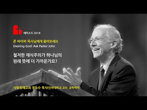 철저한 채식주의가 하나님의 원래 뜻에 더 가까운가요?-존 파이퍼 목사님에게 물어보세요 에피소드 0018: 정동수 목사 사랑침례교회 킹제임스 흠정역 성경