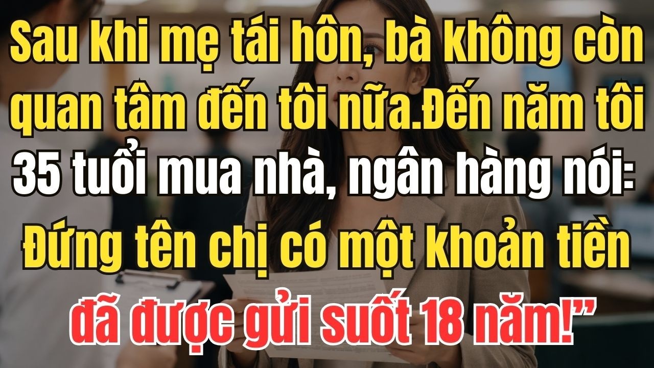 Sau khi mẹ tái hôn, bà không còn quan tâm đến tôi nữa.Đến năm tôi 35 tuổi mua nhà, ngân hàng nói: