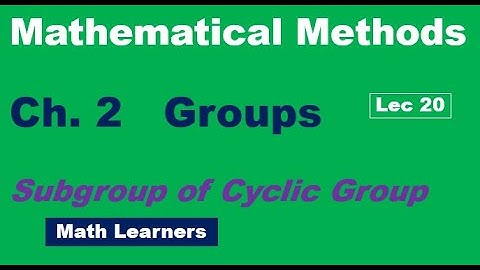 Mathematical Methods Ch 2 Groups Lec 20. subgroup of a cyclic group.