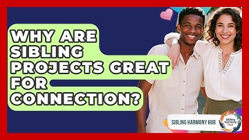 Why Are Sibling Projects Great For Connection? - Sibling Harmony Hub