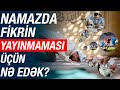 Namazda fikrin yayınmaması üçün nə edək?