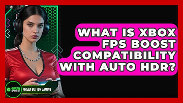 What Is Xbox FPS Boost Compatibility With Auto HDR? - Green Button Gaming