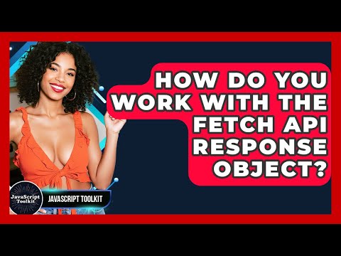 How Do You Work With The Fetch API Response Object? - JavaScript Toolkit