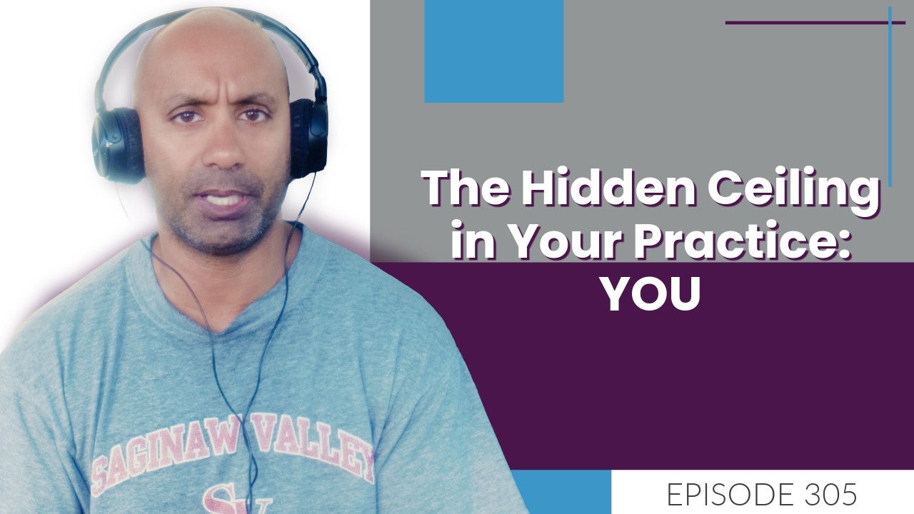 The Hidden Ceiling in Your Practice: YOU | E305