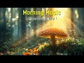 BEAUTIFUL GOOD MORNING MUSIC - Positive Feelings and Energy ~ Best Morning music to start your day