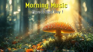 BEAUTIFUL GOOD MORNING MUSIC - Positive Feelings and Energy ~ Best Morning music to start your day