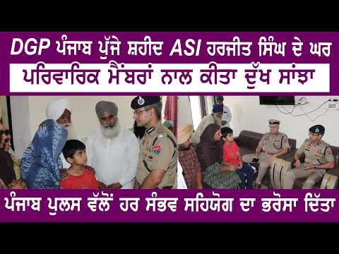 DGP ਪੰਜਾਬ ਸ਼ਹੀਦ ASI ਹਰਜੀਤ ਸਿੰਘ ਦੇ ਨਿਵਾਸ ਸਥਾਨ’ਤੇ ਪਹੁੰਚ ਉਨ੍ਹਾਂ ਦੇ ਪਰਿਵਾਰਕ ਮੈਂਬਰਾਂ ਨਾਲ ਦੁੱਖ ਸਾਂਝਾ ਕੀਤਾ
