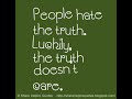 People hate the truth. Luckily, the truth doesn't care.