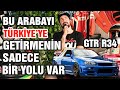 Skyline GTR R34 Türkiye'ye Getirmenin Tek Yolu...