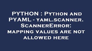 PYTHON : Python and PYAML - yaml.scanner.ScannerError: mapping values are not allowed here