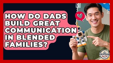 How Do Dads Build Great Communication In Blended Families? - Fatherhood Journey Network