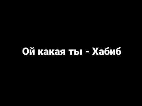 Хабиб - ой какая ты (текст песни)