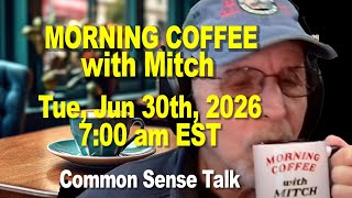 MORNING COFFEE with MITCH - Common Sense Talk - Tue,  June 30h, 2026, 7:00am EST.