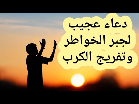 دعاء عجيب لجبر الخواطر وتفريج الكرب