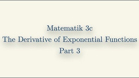 Matematik 3c, The Derivative of Exponential Functions, Part 3