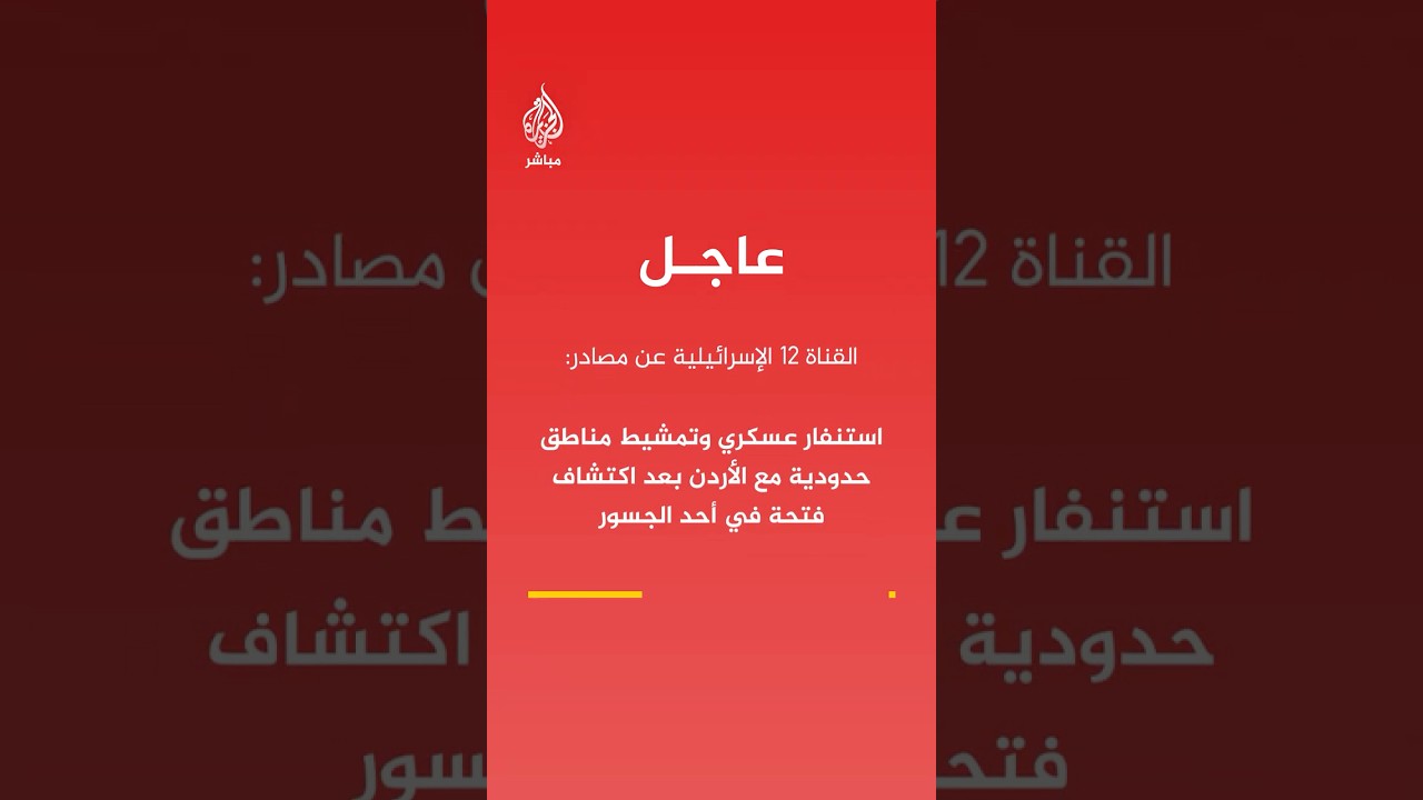 القناة 12 الإسرائيلية عن مصادر: استنفار عسكري وتمشيط مناطق حدودية مع الأردن
