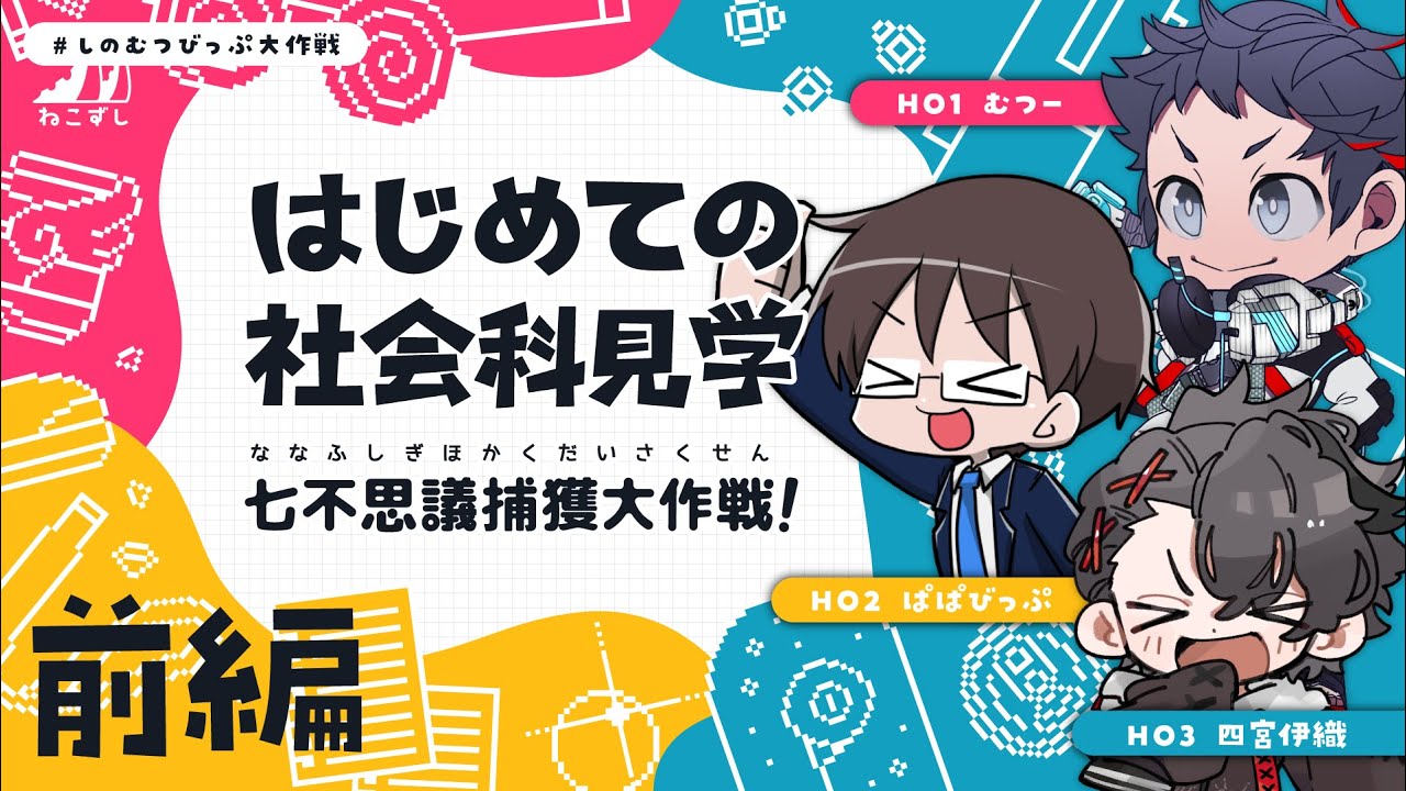 前編｜はじめての社会科見学 七不思議捕獲大作戦！  #しのむつびっぷ大作戦 【ねこずし卓】