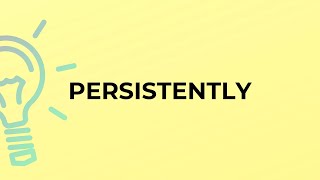 What is the meaning of the word PERSISTENTLY