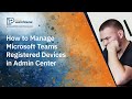 How to Manage Microsoft Teams Registered Devices in Admin Center