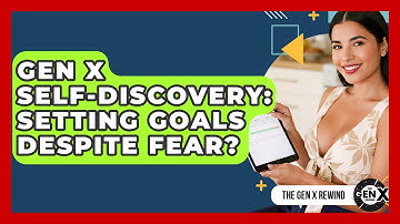 Gen X Self-Discovery: Setting Goals Despite Fear? - The Gen X Rewind