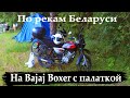 Путешествие на Bajaj Boxer 150x с палаткой. По рекам Беларуси! 3 дня 450 км.