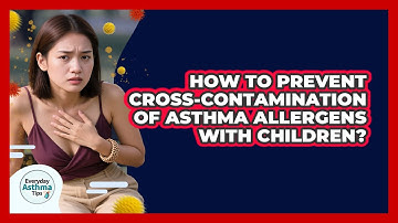 How To Prevent Cross-contamination Of Asthma Allergens With Children? - Everyday Asthma Tips