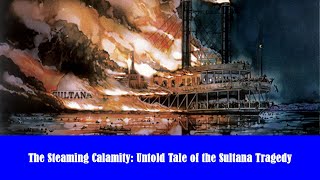 The Steaming Calamity: Untold Tale of the Sultana Tragedy