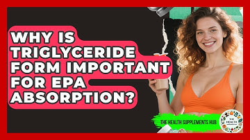 Why Is Triglyceride Form Important For EPA Absorption? - The Health Supplement Hub