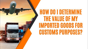 Determining the Value of Imported Goods for Customs Purposes: A Comprehensive Guide