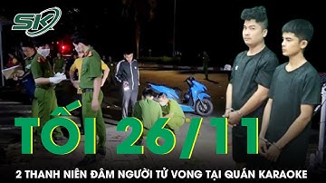 Tối 26/11: Án mạng kinh hoàng tại quán karaoke, một người bị đâm tử vong tại chỗ sau mâu thuẫn