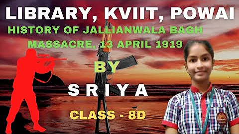 HISTORY OF JALLIANWALA BAGH MASSACRE, 13 APRIL 1919 (AMRITSAR) BY SRIYA, CLASS - 8D@KVIIT,POWAI