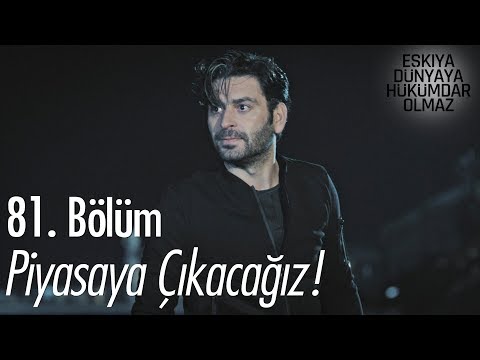 Piyasaya çıkacağız! - Eşkıya Dünyaya Hükümdar Olmaz 81. Bölüm