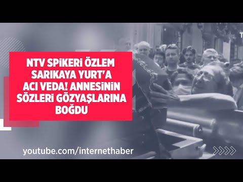 NTV SPİKERİ ÖZLEM SARIKAYA YURT'A ACI VEDA! ANNESİNİN SÖZLERİ GÖZYAŞLARINA BOĞDU