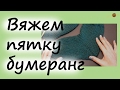 ВЯЖЕМ ПЯТКУ БУМЕРАНГ ПРОСТО И БЫСТРО! Уроки вязания спицами для начинающих. НАЧНИ ВЯЗАТЬ!