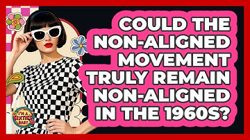Could The Non-Aligned Movement Truly Remain Non-aligned In The 1960s? - I