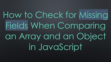 How to Check for Missing Fields When Comparing an Array and an Object in JavaScript