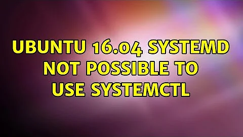 Ubuntu 16.04 Systemd not possible to use systemctl (2 Solutions!!)