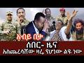 ሰበር ዜና ጎጃም ታሪክ ተሰራ ወሎ አጣደፈው ጎንደር ድባቅ አሳዛኝ አብይ አስጨረሳቸው ድሮን ተኮሰ የሆነው 