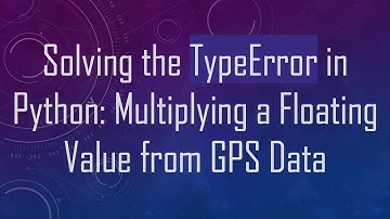 Solving the TypeError in Python: Multiplying a Floating Value from GPS Data
