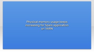 Physical memory usage keeps increasing for Spark application on YARNvideo