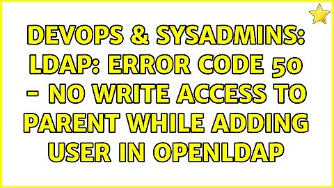 DevOps & SysAdmins: LDAP: error code 50 - no write access to parent while adding user in OpenLDAP